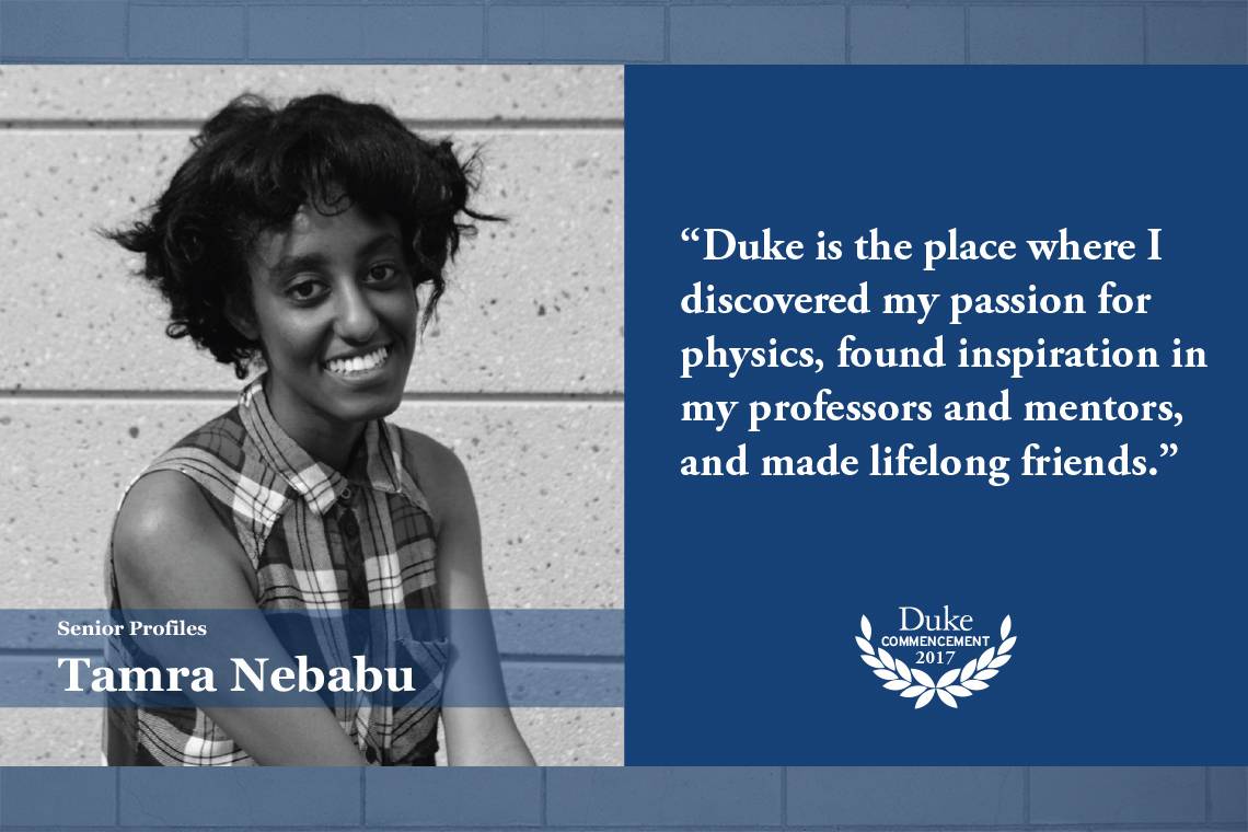 Tamra Nebabu: “Duke is the place where I discovered my passion for physics, found inspiration in my professors and mentors, and made lifelong friends.