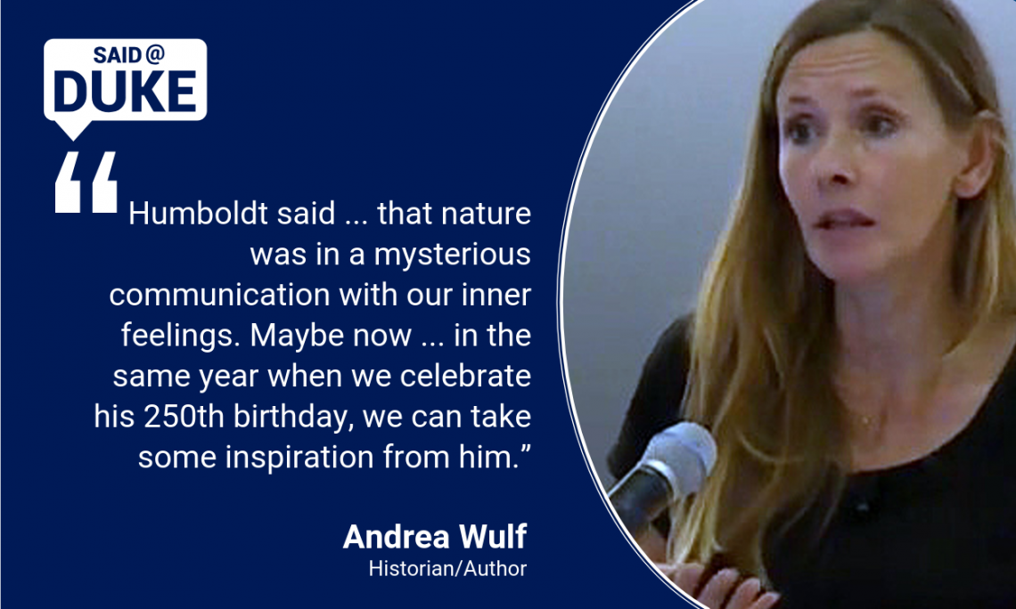 Said@Duke: Humboldt said ... that nature was in a mysterious communication with our inner feelings. Maybe now ... in the same year when we celebrate his 250th birthday, we can take some inspiration from him.” -- Andre Wulf 