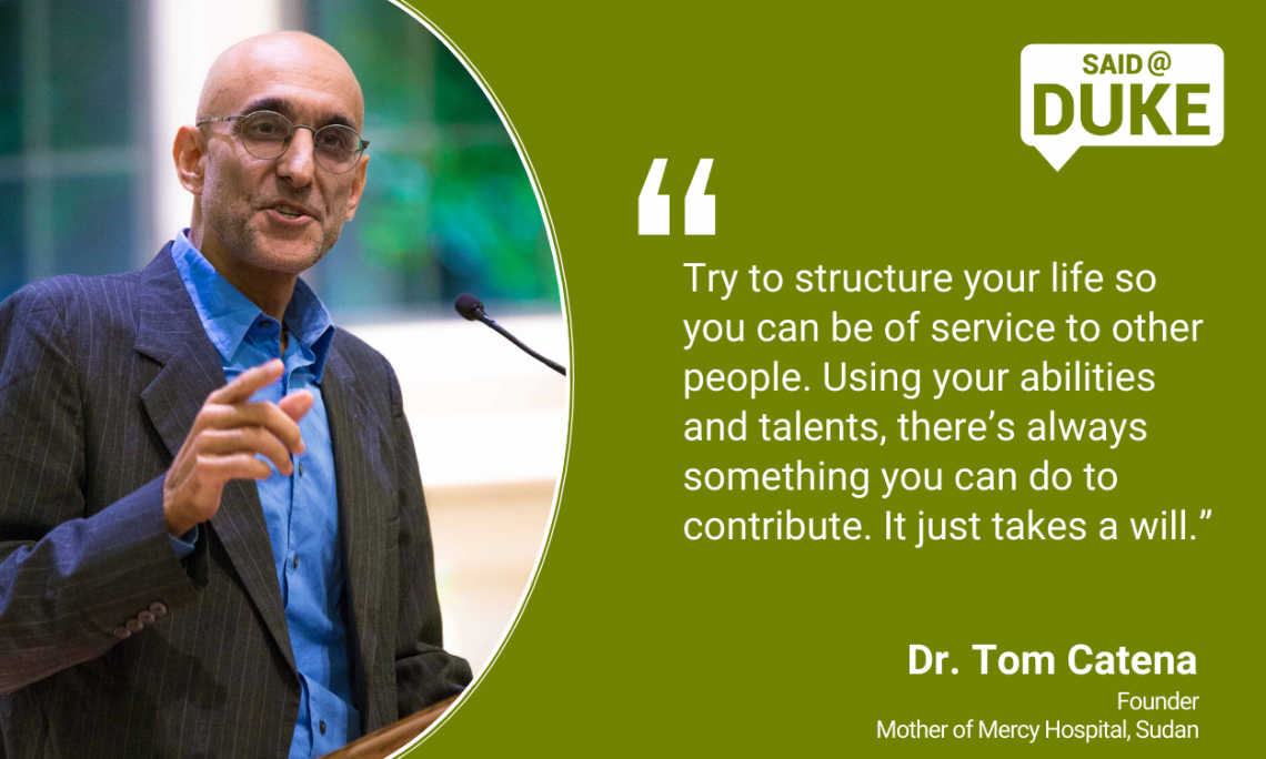 “Try to structure your life so you can be of service to other people. Using your abilities and talents there’s always something you can do to contribute. It just takes a will.” -- Dr. Tom Catena