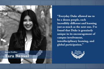 Tara Bansal: Duke has taught me to think not just about how things are but how they can be. This type of boundless ambition will stay with me.