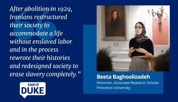 Beeta Baghoolizadeh, historian, associate research scholar of Princeton University, "After abolition in 1929, Iranians restructured their society to accommodate a life without enslaved labor and in the process rewrote their histories and redesigned society to erase slavery completely