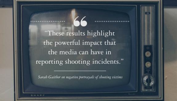 “These results highlight  the powerful impact that  the media can have in  reporting shooting incidents.” --Sarah Gaither on negative portrayals of shooting victims