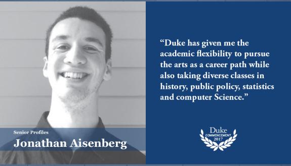 Jonathan Aisenberg: Duke has given me the academic flexibility to pursue the arts as a career path while also taking diverse classes in history, public policy, statistics and computer science,” 