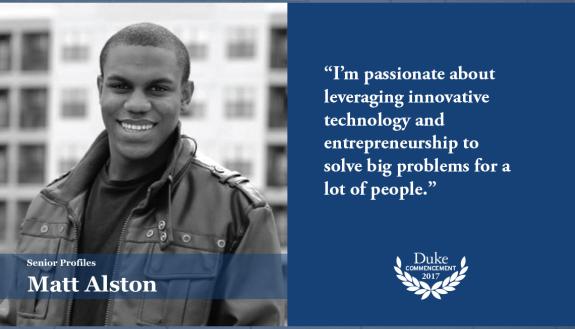 Matt Alston: My favorite Duke memory is spending the summer in Mountain View, CA learning the disruptive innovation frameworks for entrepreneurship, and visiting several Silicon Valley tech companies through the Duke in Silicon Valley program.
