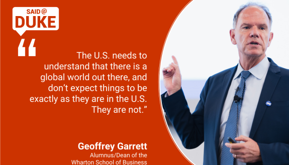 “The U.S. needs to understand that there is a global world out there, and don’t expect things to be exactly as they are in the U.S. They are not.” - Geoffrey Garrett, dean of Wharton School