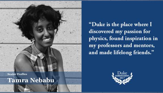Tamra Nebabu: “Duke is the place where I discovered my passion for physics, found inspiration in my professors and mentors, and made lifelong friends. 